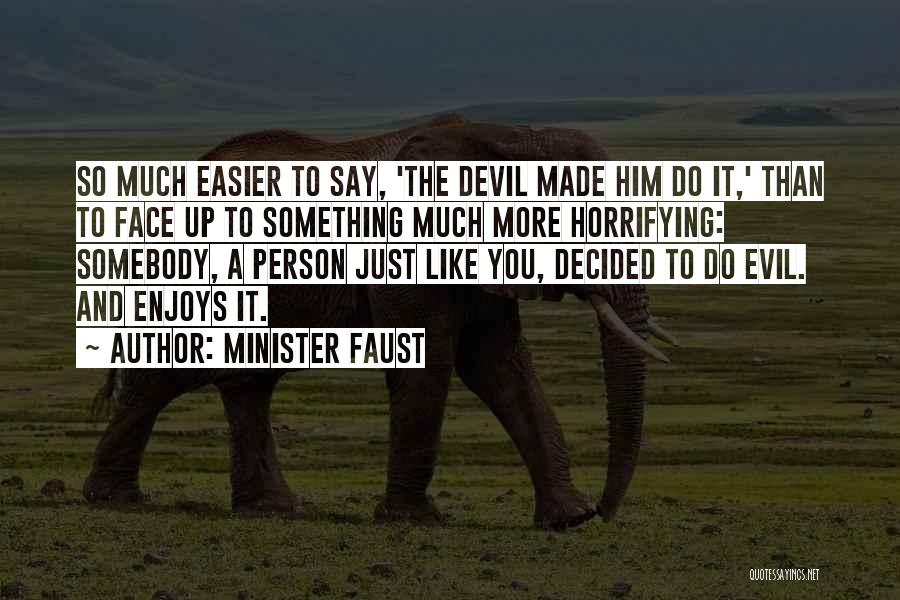 Minister Faust Quotes: So Much Easier To Say, 'the Devil Made Him Do It,' Than To Face Up To Something Much More Horrifying: