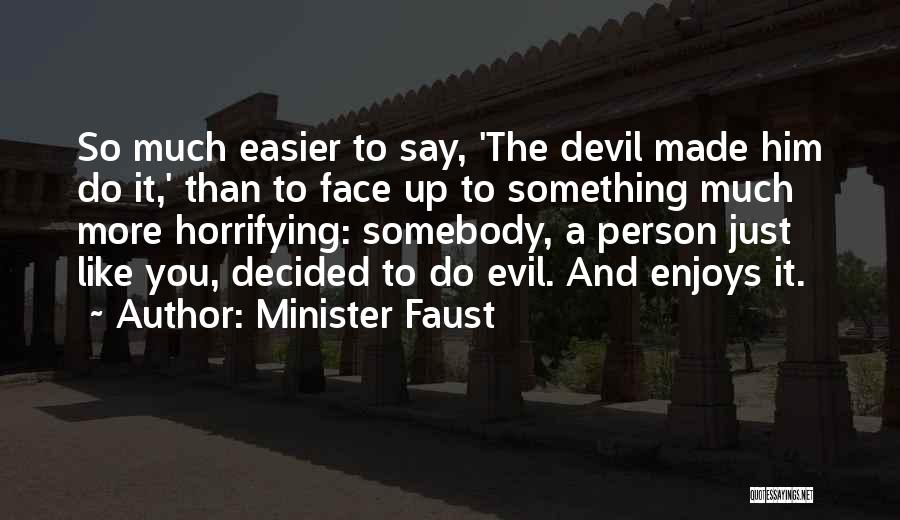 Minister Faust Quotes: So Much Easier To Say, 'the Devil Made Him Do It,' Than To Face Up To Something Much More Horrifying:
