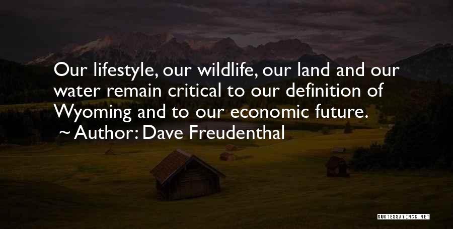 Dave Freudenthal Quotes: Our Lifestyle, Our Wildlife, Our Land And Our Water Remain Critical To Our Definition Of Wyoming And To Our Economic