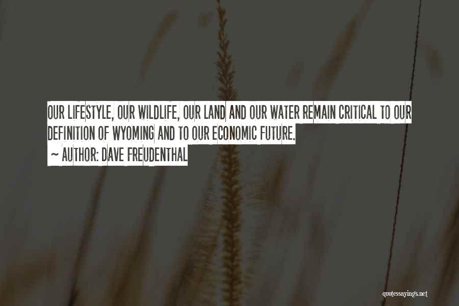Dave Freudenthal Quotes: Our Lifestyle, Our Wildlife, Our Land And Our Water Remain Critical To Our Definition Of Wyoming And To Our Economic