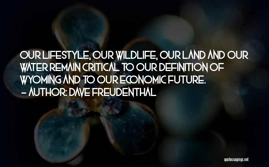 Dave Freudenthal Quotes: Our Lifestyle, Our Wildlife, Our Land And Our Water Remain Critical To Our Definition Of Wyoming And To Our Economic