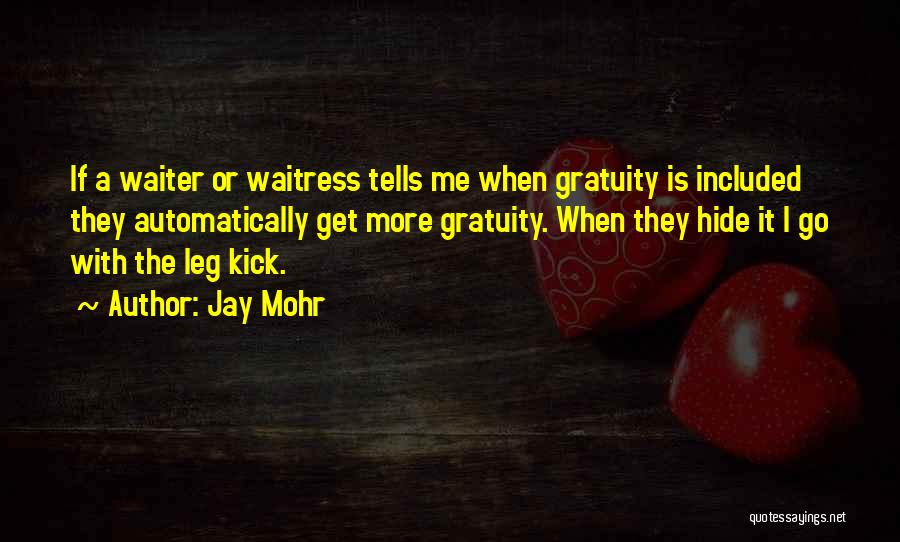 Jay Mohr Quotes: If A Waiter Or Waitress Tells Me When Gratuity Is Included They Automatically Get More Gratuity. When They Hide It