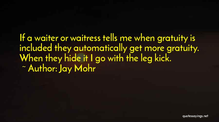 Jay Mohr Quotes: If A Waiter Or Waitress Tells Me When Gratuity Is Included They Automatically Get More Gratuity. When They Hide It