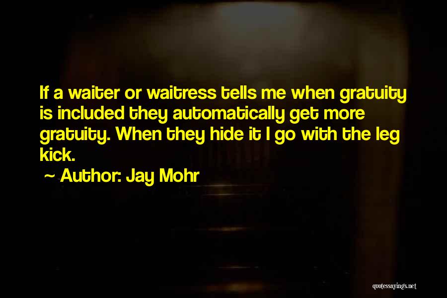 Jay Mohr Quotes: If A Waiter Or Waitress Tells Me When Gratuity Is Included They Automatically Get More Gratuity. When They Hide It