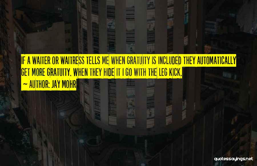 Jay Mohr Quotes: If A Waiter Or Waitress Tells Me When Gratuity Is Included They Automatically Get More Gratuity. When They Hide It