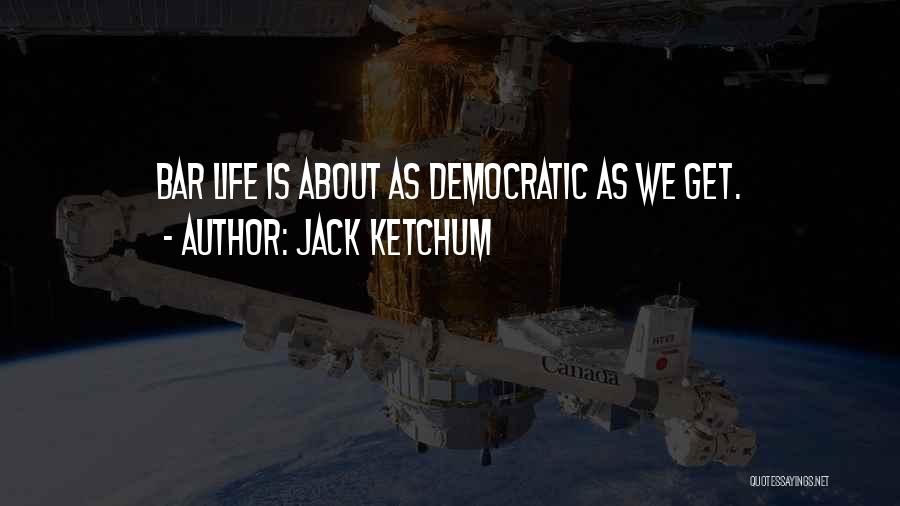 Jack Ketchum Quotes: Bar Life Is About As Democratic As We Get.