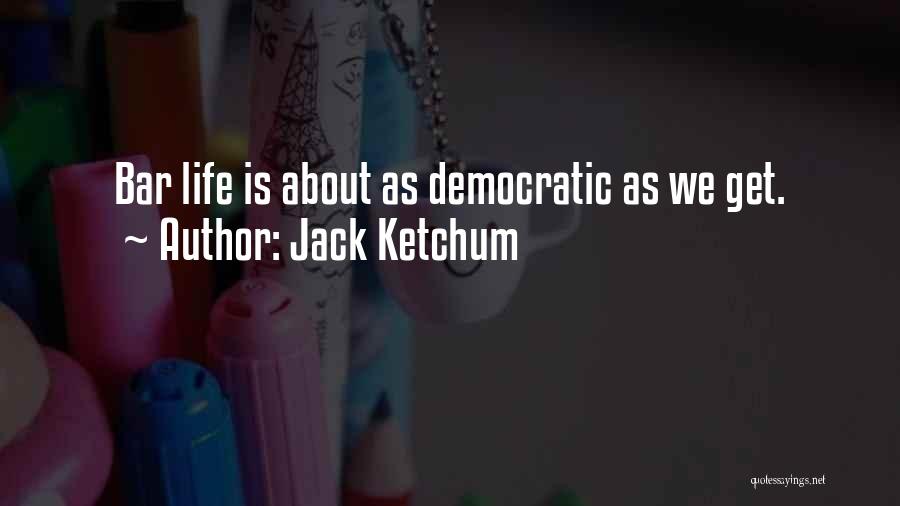 Jack Ketchum Quotes: Bar Life Is About As Democratic As We Get.