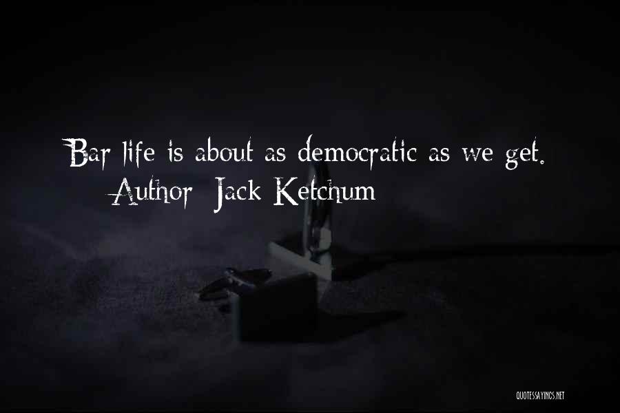 Jack Ketchum Quotes: Bar Life Is About As Democratic As We Get.
