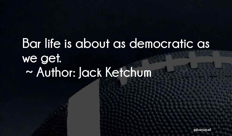 Jack Ketchum Quotes: Bar Life Is About As Democratic As We Get.