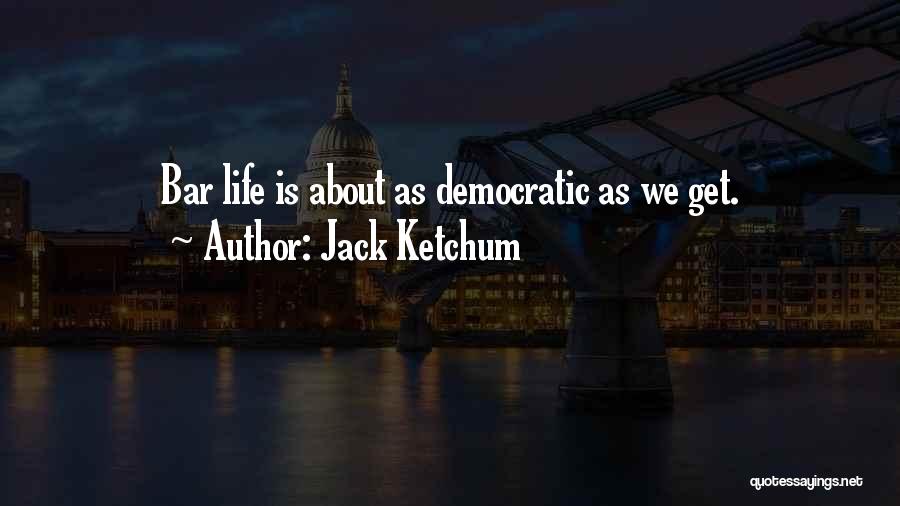 Jack Ketchum Quotes: Bar Life Is About As Democratic As We Get.