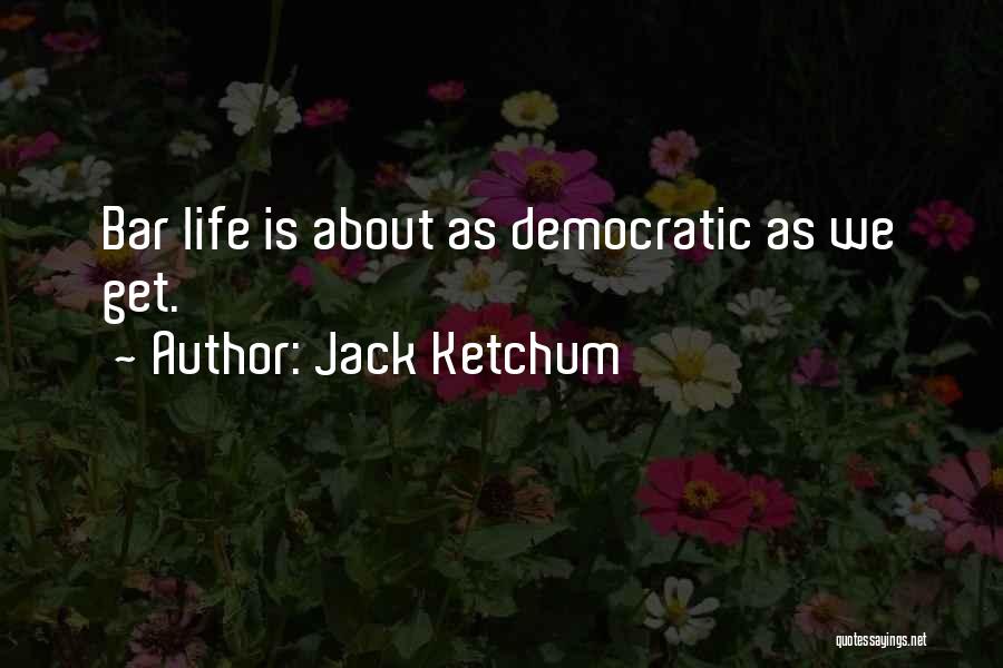 Jack Ketchum Quotes: Bar Life Is About As Democratic As We Get.