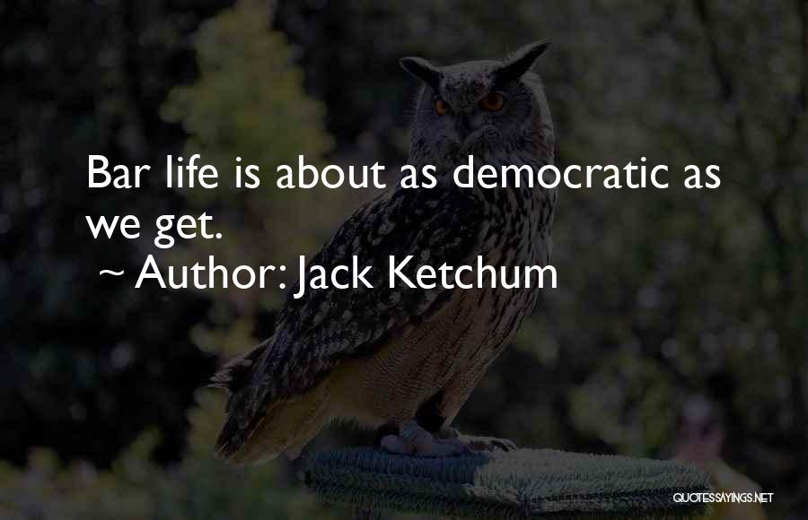 Jack Ketchum Quotes: Bar Life Is About As Democratic As We Get.