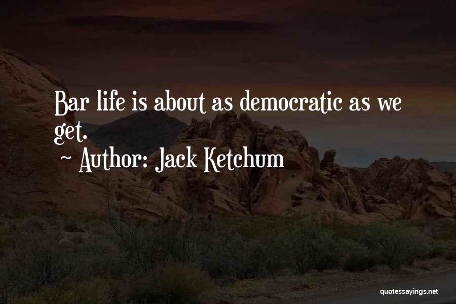 Jack Ketchum Quotes: Bar Life Is About As Democratic As We Get.