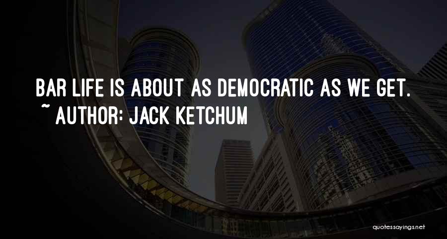 Jack Ketchum Quotes: Bar Life Is About As Democratic As We Get.