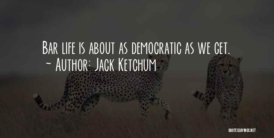 Jack Ketchum Quotes: Bar Life Is About As Democratic As We Get.