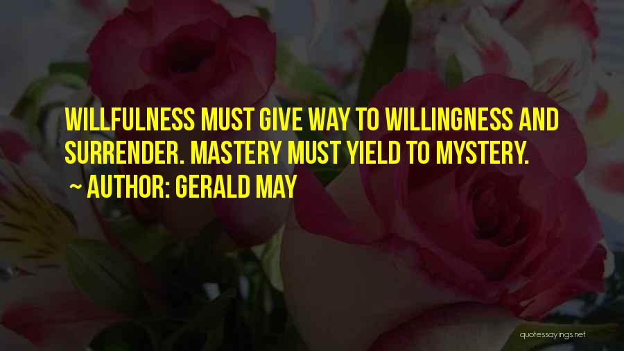 Gerald May Quotes: Willfulness Must Give Way To Willingness And Surrender. Mastery Must Yield To Mystery.