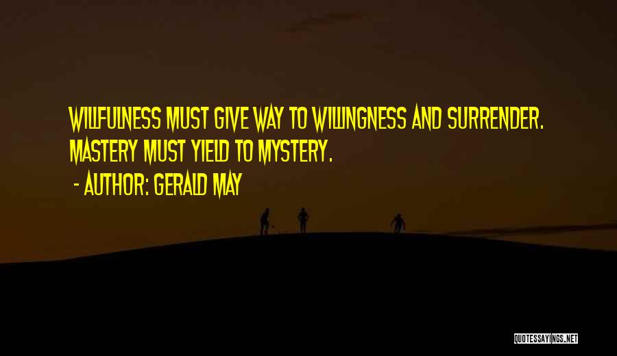 Gerald May Quotes: Willfulness Must Give Way To Willingness And Surrender. Mastery Must Yield To Mystery.