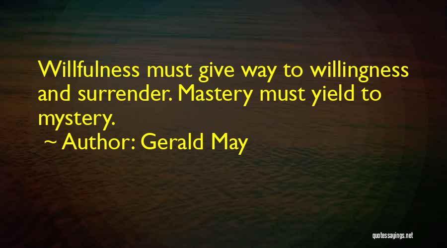 Gerald May Quotes: Willfulness Must Give Way To Willingness And Surrender. Mastery Must Yield To Mystery.