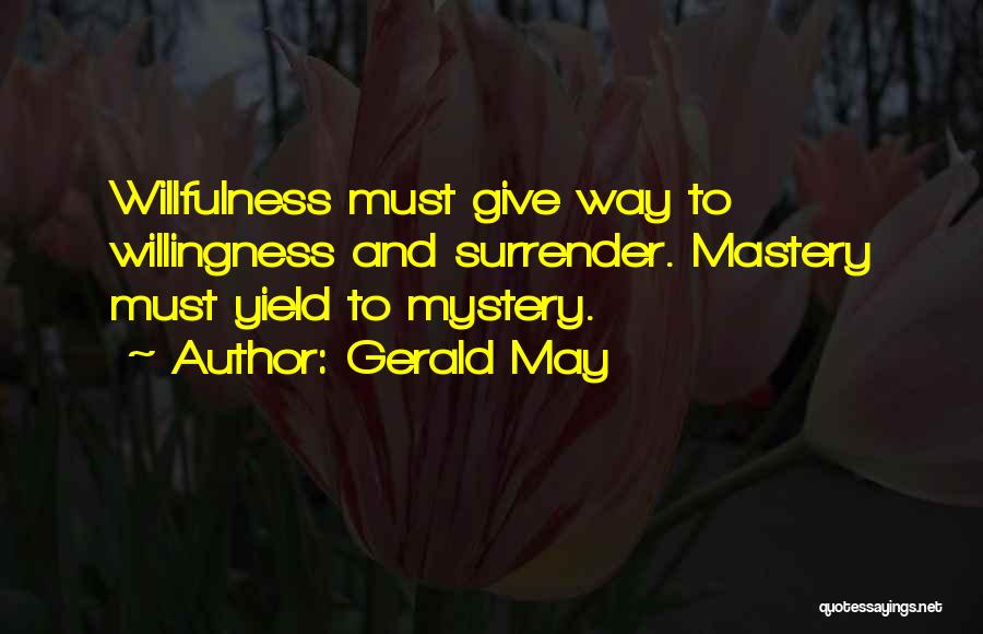 Gerald May Quotes: Willfulness Must Give Way To Willingness And Surrender. Mastery Must Yield To Mystery.