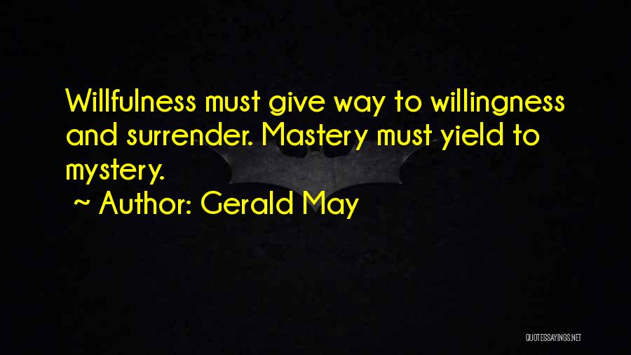 Gerald May Quotes: Willfulness Must Give Way To Willingness And Surrender. Mastery Must Yield To Mystery.