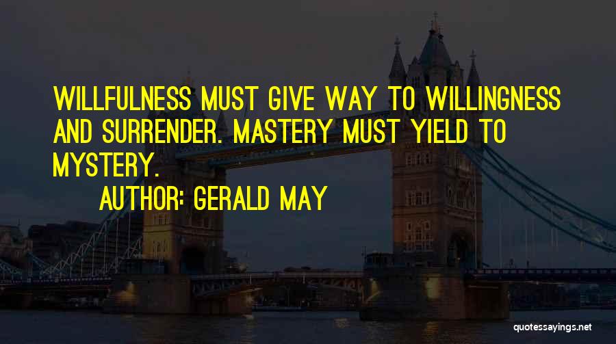 Gerald May Quotes: Willfulness Must Give Way To Willingness And Surrender. Mastery Must Yield To Mystery.