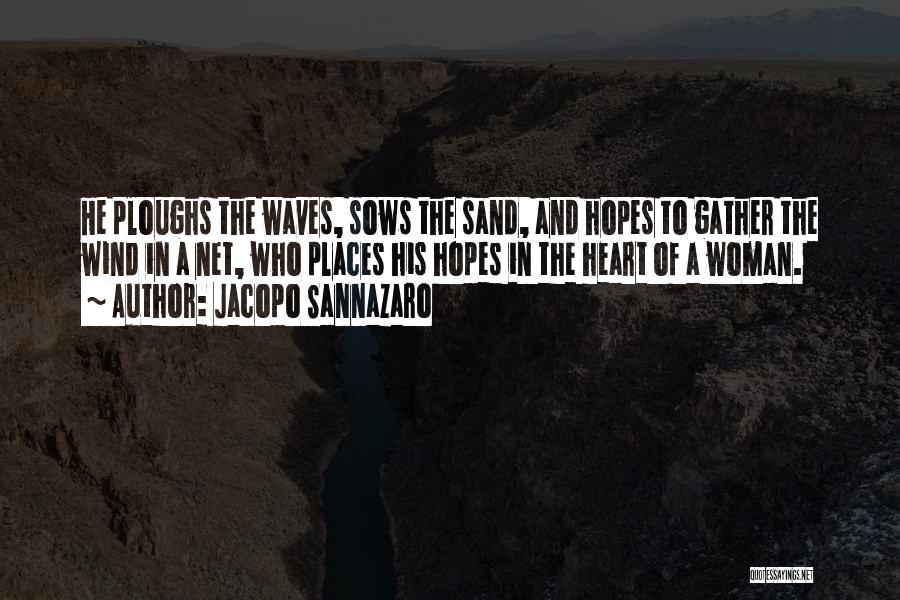 Jacopo Sannazaro Quotes: He Ploughs The Waves, Sows The Sand, And Hopes To Gather The Wind In A Net, Who Places His Hopes