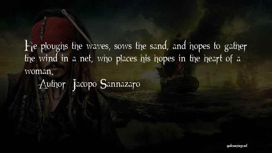 Jacopo Sannazaro Quotes: He Ploughs The Waves, Sows The Sand, And Hopes To Gather The Wind In A Net, Who Places His Hopes