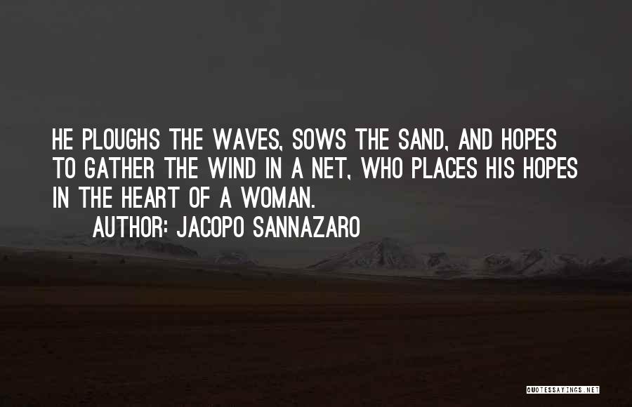 Jacopo Sannazaro Quotes: He Ploughs The Waves, Sows The Sand, And Hopes To Gather The Wind In A Net, Who Places His Hopes