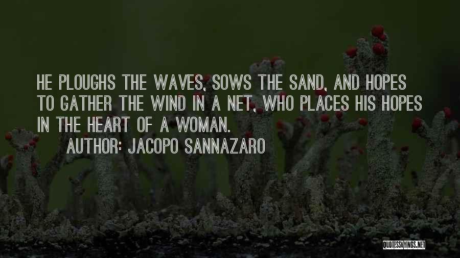 Jacopo Sannazaro Quotes: He Ploughs The Waves, Sows The Sand, And Hopes To Gather The Wind In A Net, Who Places His Hopes