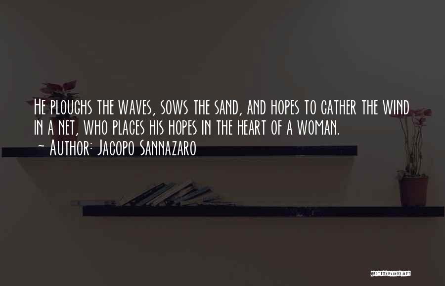 Jacopo Sannazaro Quotes: He Ploughs The Waves, Sows The Sand, And Hopes To Gather The Wind In A Net, Who Places His Hopes