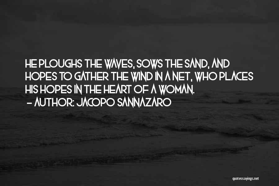 Jacopo Sannazaro Quotes: He Ploughs The Waves, Sows The Sand, And Hopes To Gather The Wind In A Net, Who Places His Hopes