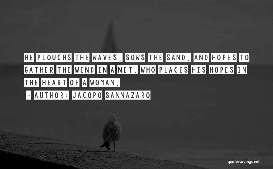 Jacopo Sannazaro Quotes: He Ploughs The Waves, Sows The Sand, And Hopes To Gather The Wind In A Net, Who Places His Hopes