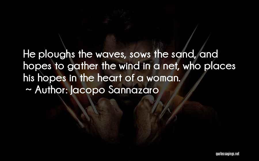 Jacopo Sannazaro Quotes: He Ploughs The Waves, Sows The Sand, And Hopes To Gather The Wind In A Net, Who Places His Hopes