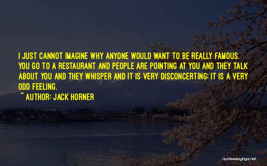 Jack Horner Quotes: I Just Cannot Imagine Why Anyone Would Want To Be Really Famous. You Go To A Restaurant And People Are