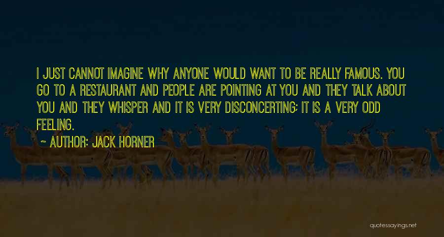 Jack Horner Quotes: I Just Cannot Imagine Why Anyone Would Want To Be Really Famous. You Go To A Restaurant And People Are