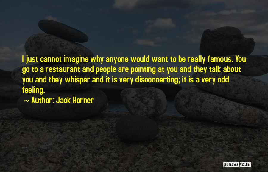 Jack Horner Quotes: I Just Cannot Imagine Why Anyone Would Want To Be Really Famous. You Go To A Restaurant And People Are