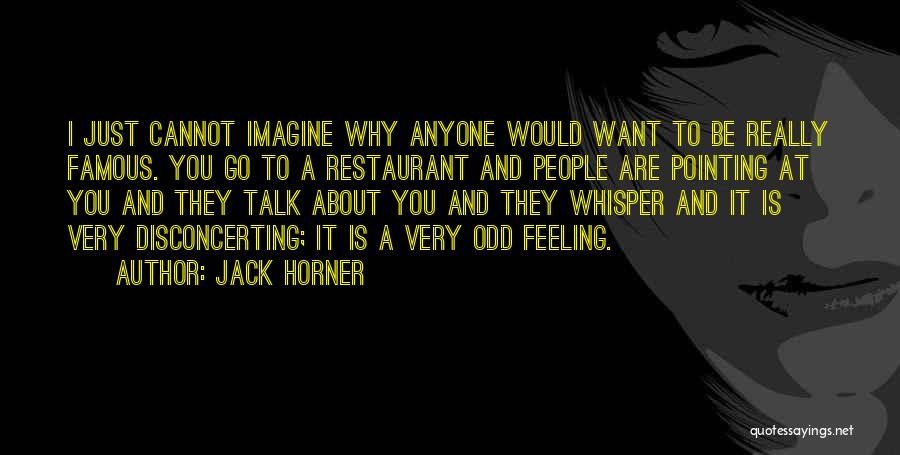 Jack Horner Quotes: I Just Cannot Imagine Why Anyone Would Want To Be Really Famous. You Go To A Restaurant And People Are