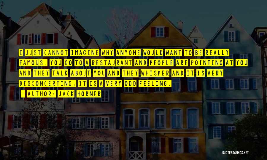 Jack Horner Quotes: I Just Cannot Imagine Why Anyone Would Want To Be Really Famous. You Go To A Restaurant And People Are