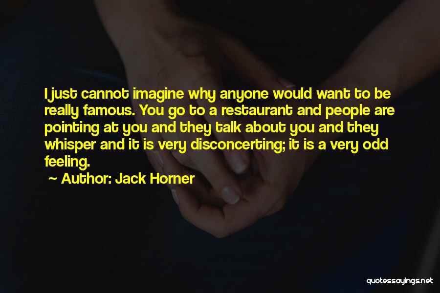 Jack Horner Quotes: I Just Cannot Imagine Why Anyone Would Want To Be Really Famous. You Go To A Restaurant And People Are