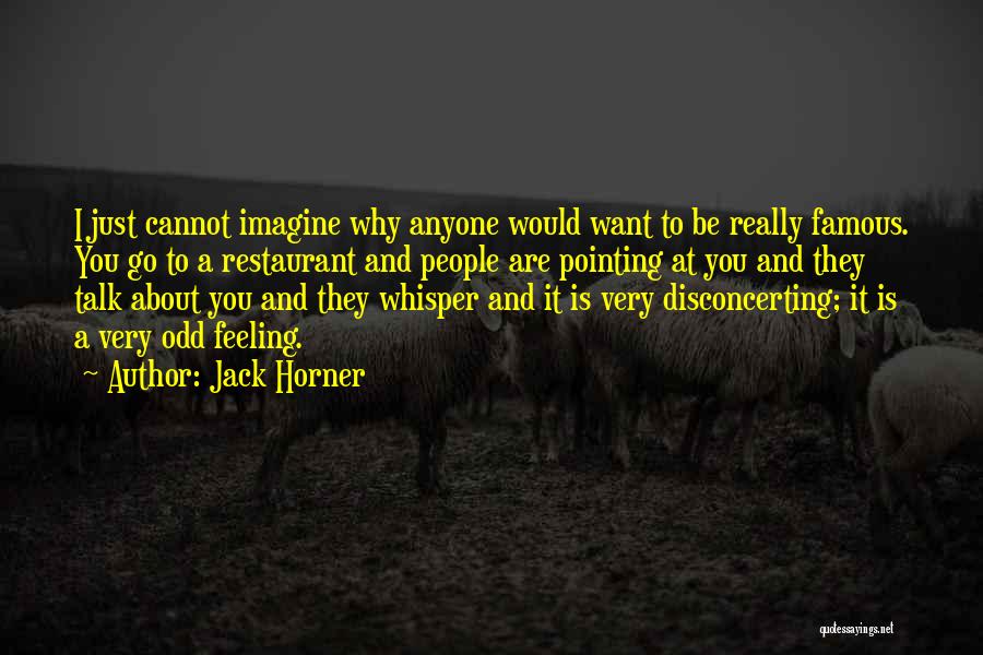 Jack Horner Quotes: I Just Cannot Imagine Why Anyone Would Want To Be Really Famous. You Go To A Restaurant And People Are