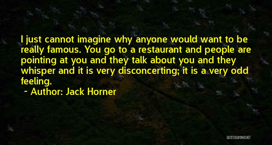 Jack Horner Quotes: I Just Cannot Imagine Why Anyone Would Want To Be Really Famous. You Go To A Restaurant And People Are