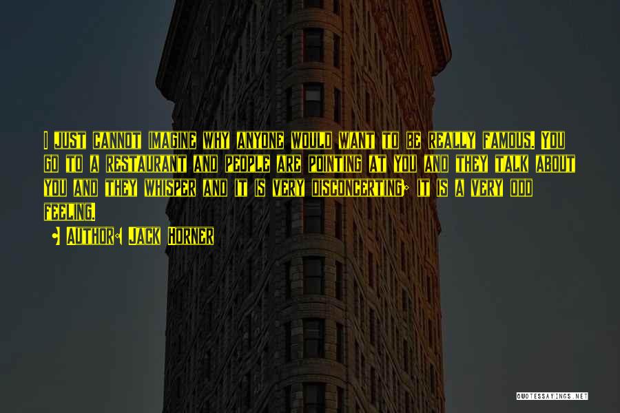 Jack Horner Quotes: I Just Cannot Imagine Why Anyone Would Want To Be Really Famous. You Go To A Restaurant And People Are
