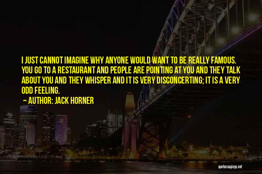 Jack Horner Quotes: I Just Cannot Imagine Why Anyone Would Want To Be Really Famous. You Go To A Restaurant And People Are