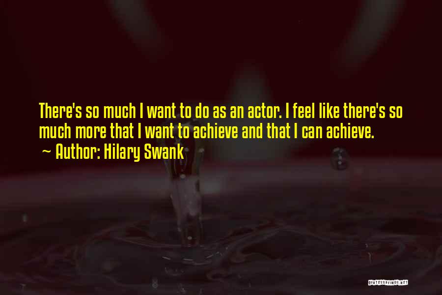 Hilary Swank Quotes: There's So Much I Want To Do As An Actor. I Feel Like There's So Much More That I Want