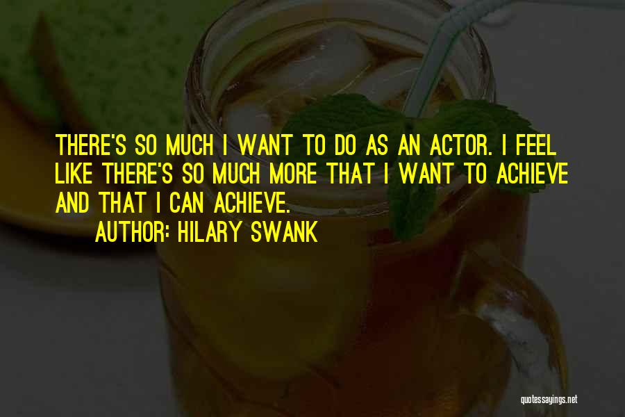 Hilary Swank Quotes: There's So Much I Want To Do As An Actor. I Feel Like There's So Much More That I Want