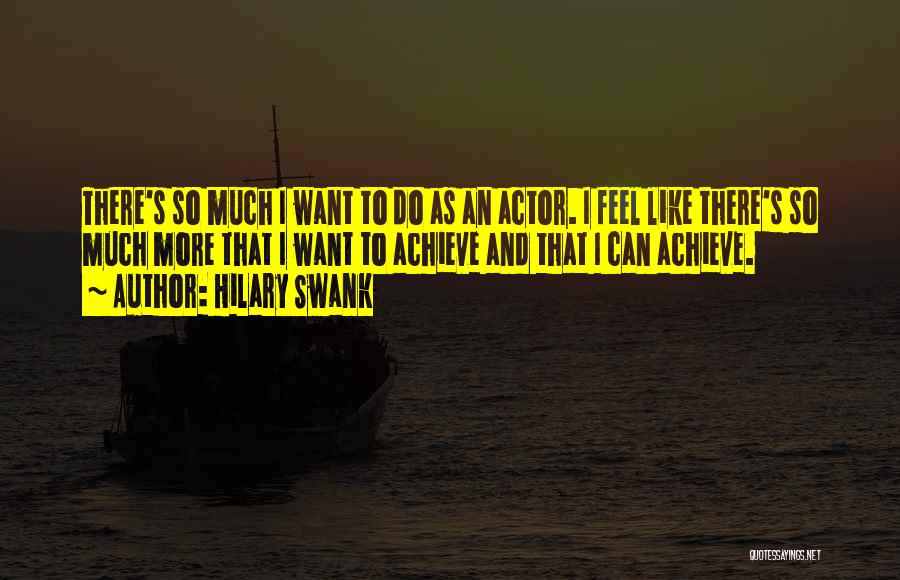 Hilary Swank Quotes: There's So Much I Want To Do As An Actor. I Feel Like There's So Much More That I Want