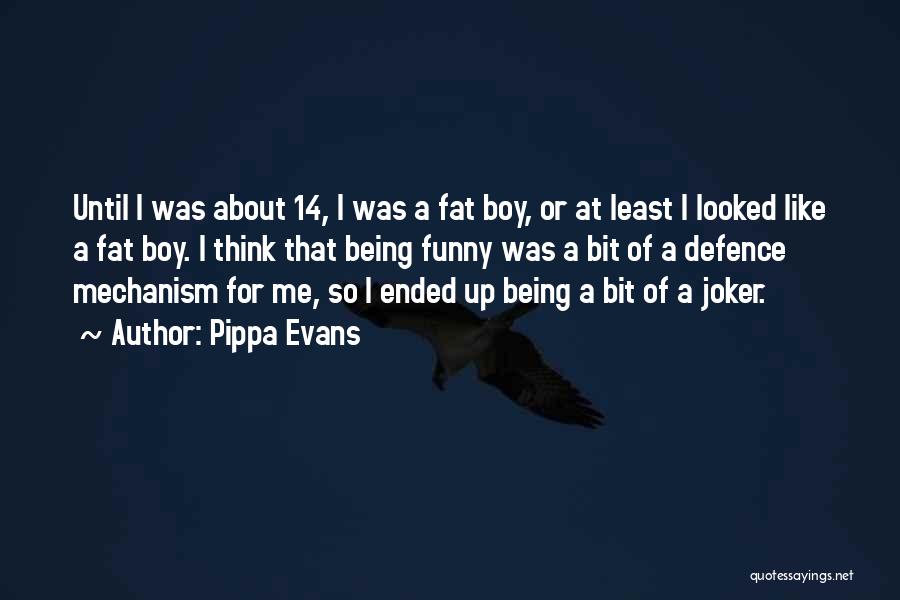 Pippa Evans Quotes: Until I Was About 14, I Was A Fat Boy, Or At Least I Looked Like A Fat Boy. I