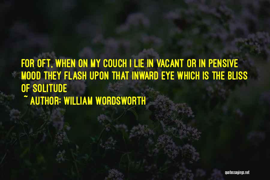 William Wordsworth Quotes: For Oft, When On My Couch I Lie In Vacant Or In Pensive Mood They Flash Upon That Inward Eye