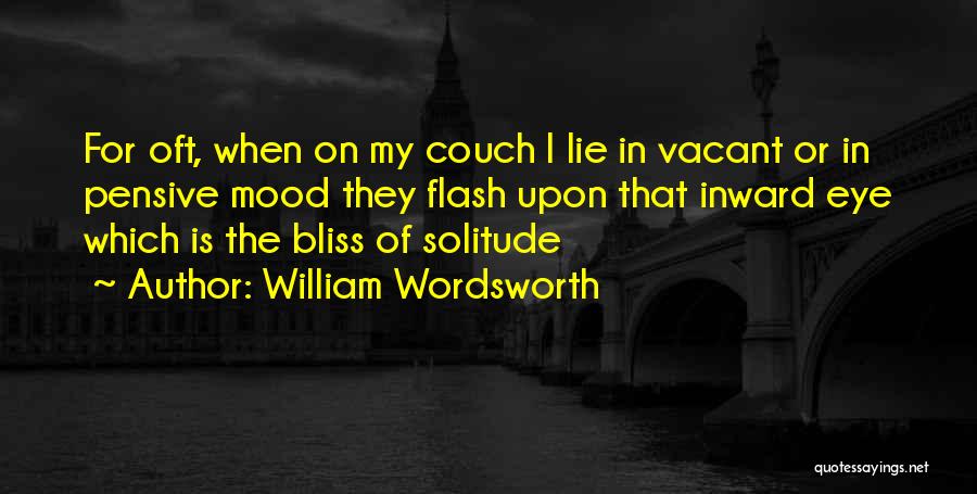 William Wordsworth Quotes: For Oft, When On My Couch I Lie In Vacant Or In Pensive Mood They Flash Upon That Inward Eye