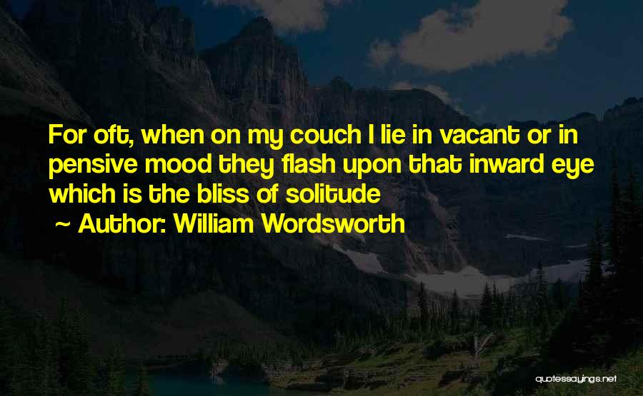 William Wordsworth Quotes: For Oft, When On My Couch I Lie In Vacant Or In Pensive Mood They Flash Upon That Inward Eye